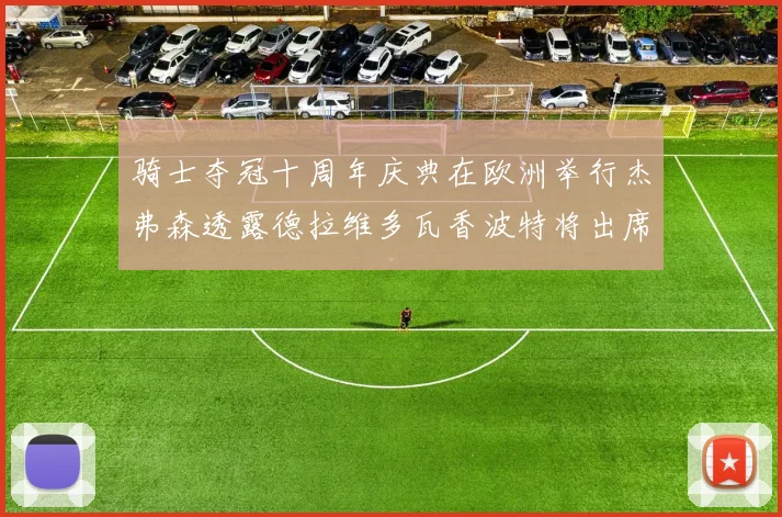 骑士夺冠十周年庆典在欧洲举行杰弗森透露德拉维多瓦香波特将出席