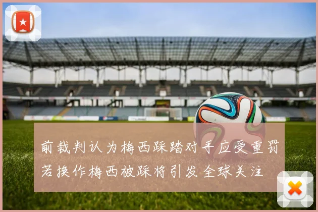 前裁判认为梅西踩踏对手应受重罚若换作梅西被踩将引发全球关注