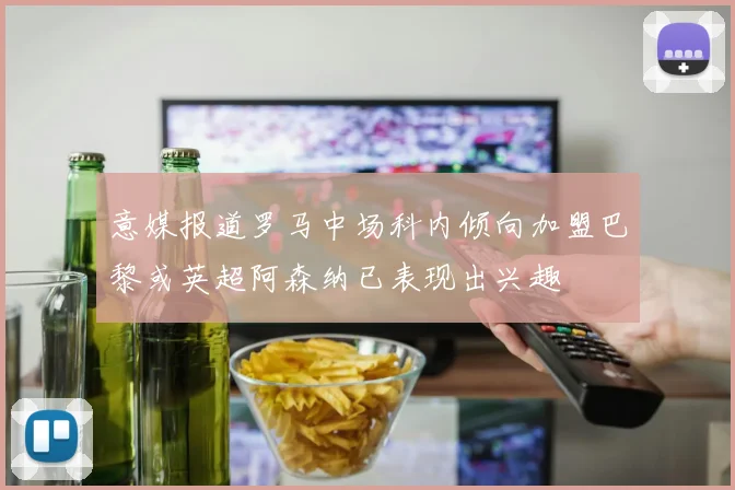 意媒报道罗马中场科内倾向加盟巴黎或英超阿森纳已表现出兴趣