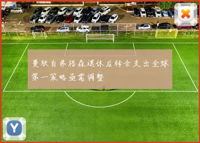 曼联自弗格森退休后转会支出全球第一策略亟需调整